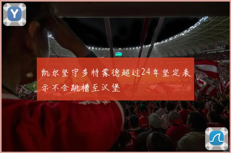 凯尔坚守多特蒙德超过24年坚定表示不会跳槽至汉堡