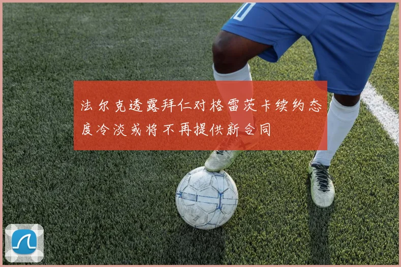 法尔克透露拜仁对格雷茨卡续约态度冷淡或将不再提供新合同